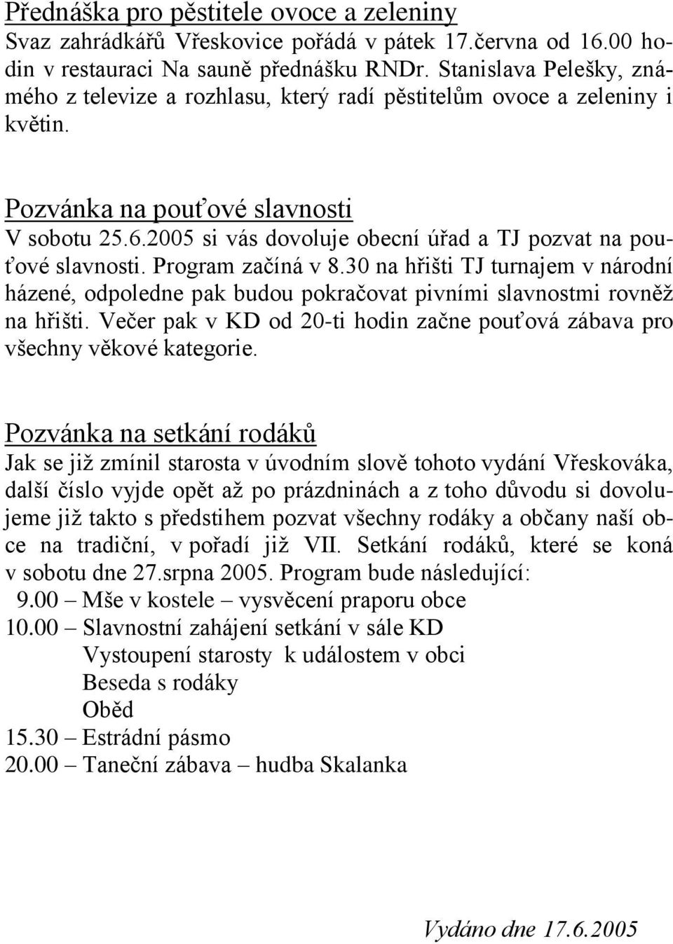 2005 si vás dovoluje obecní úřad a TJ pozvat na pouťové slavnosti. Program začíná v 8.30 na hřišti TJ turnajem v národní házené, odpoledne pak budou pokračovat pivními slavnostmi rovněž na hřišti.