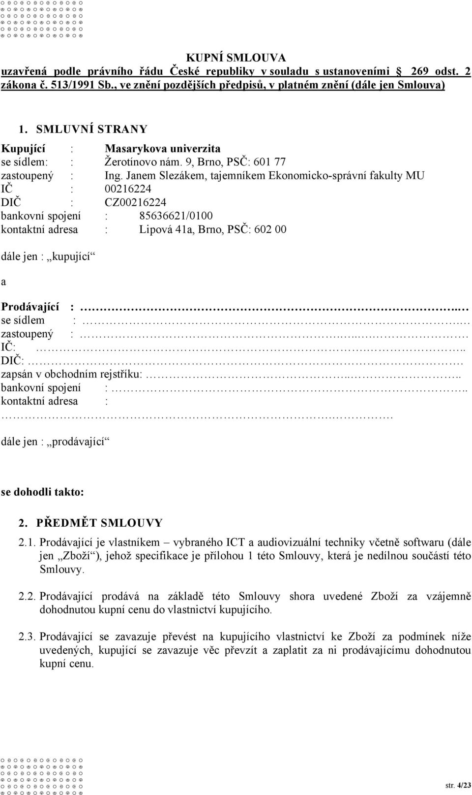 Janem Slezákem, tajemníkem Ekonomicko-správní fakulty MU IČ : 00216224 DIČ : CZ00216224 bankovní spojení : 85636621/0100 kontaktní adresa : Lipová 41a, Brno, PSČ: 602 00 dále jen : kupující a