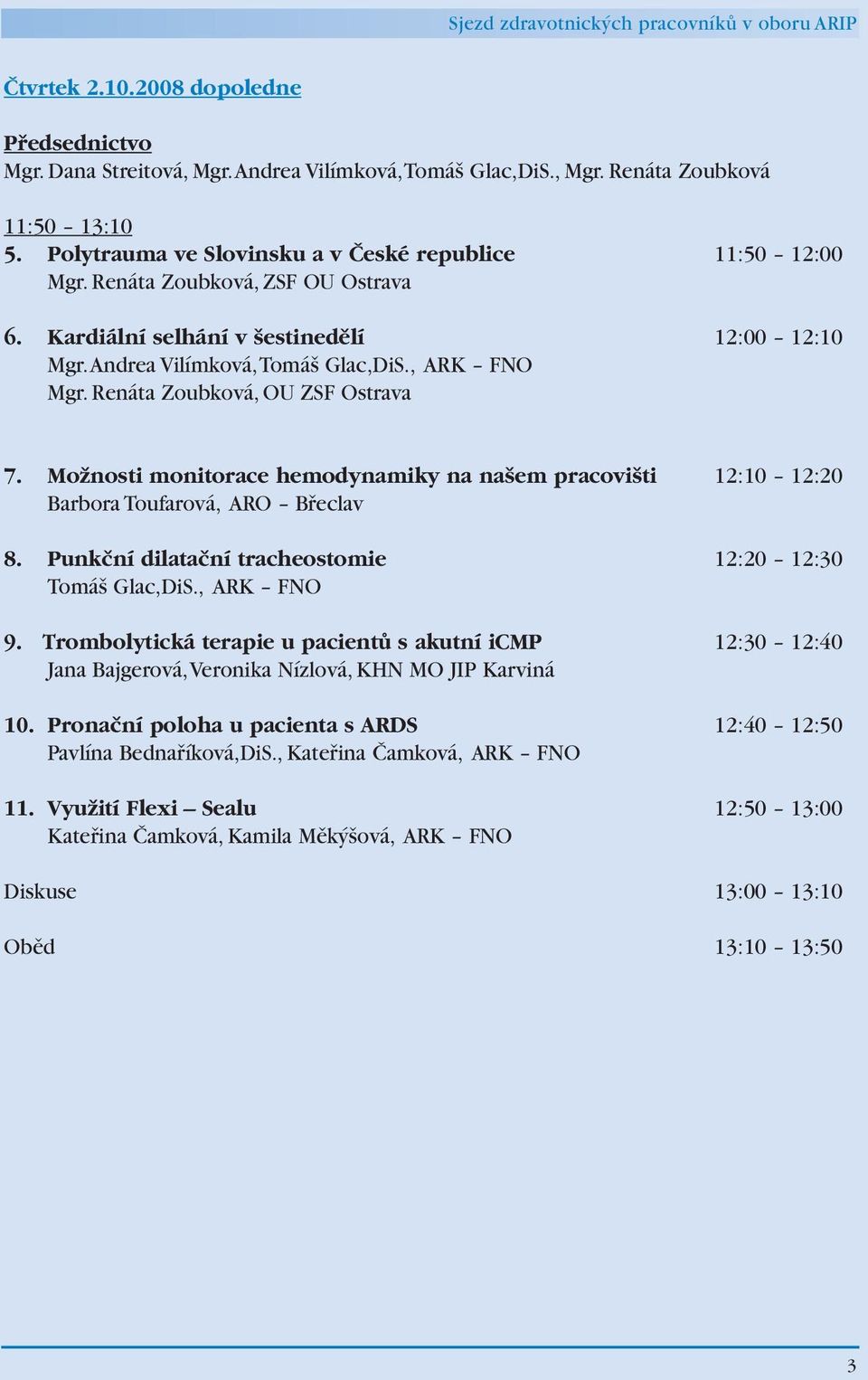 Možnosti monitorace hemodynamiky na našem pracovišti 12:10 12:20 Barbora Toufarová, ARO Břeclav 8. Punkční dilatační tracheostomie 12:20 12:30 Tomáš Glac,DiS., ARK FNO 9.