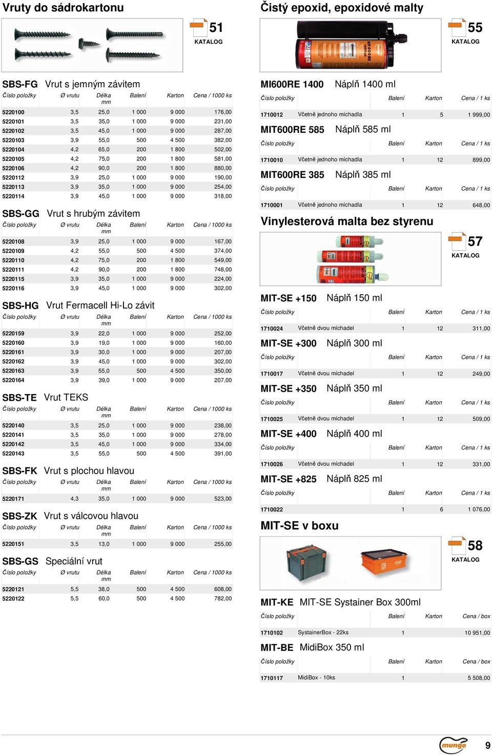 254,00 52204 3,9 45,0 000 9 000 38,00 SBS-GG Vrut s hrubým závitem Ø vrutu Balení Karton Cena / 000 ks 522008 3,9 25,0 000 9 000 67,00 522009 4,2 55,0 500 4 500 374,00 52200 4,2 75,0 200 800 549,00