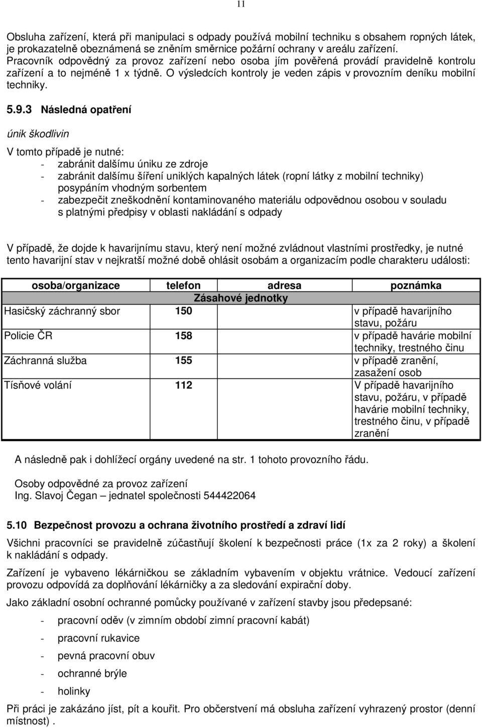 9.3 Následná opatření únik škodlivin V tomto případě je nutné: - zabránit dalšímu úniku ze zdroje - zabránit dalšímu šíření uniklých kapalných látek (ropní látky z mobilní techniky) posypáním vhodným