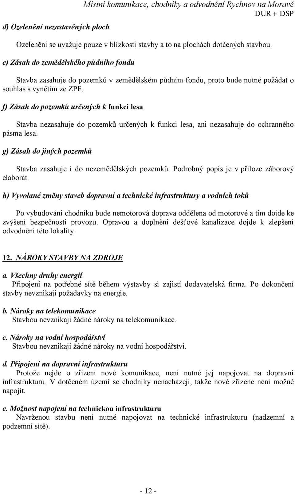 f) Zásah do pozemků určených k funkci lesa Stavba nezasahuje do pozemků určených k funkci lesa, ani nezasahuje do ochranného pásma lesa.