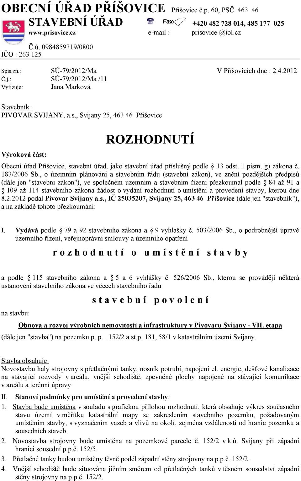 , Svijany 25, 463 46 Příšovice Výroková část: ROZHODNUTÍ Obecní úřad Příšovice, stavební úřad, jako stavební úřad příslušný podle 13 odst. 1 písm. g) zákona č. 183/2006 Sb.