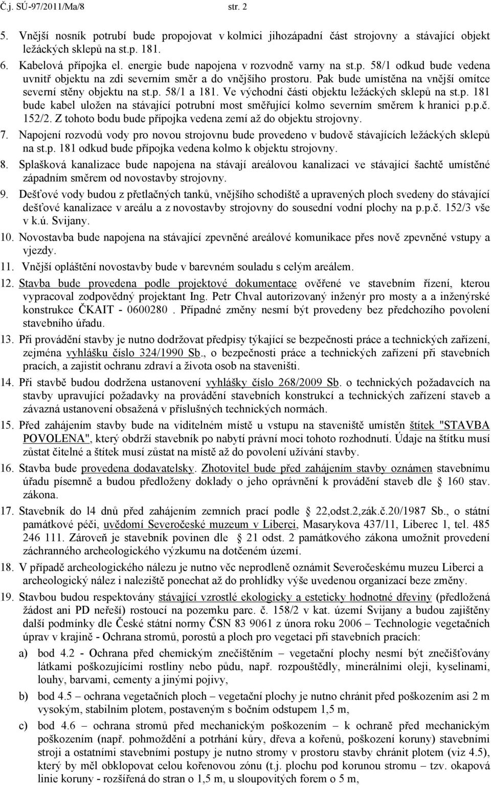 Ve východní části objektu ležáckých sklepů na st.p. 181 bude kabel uložen na stávající potrubní most směřující kolmo severním směrem k hranici p.p.č. 152/2.