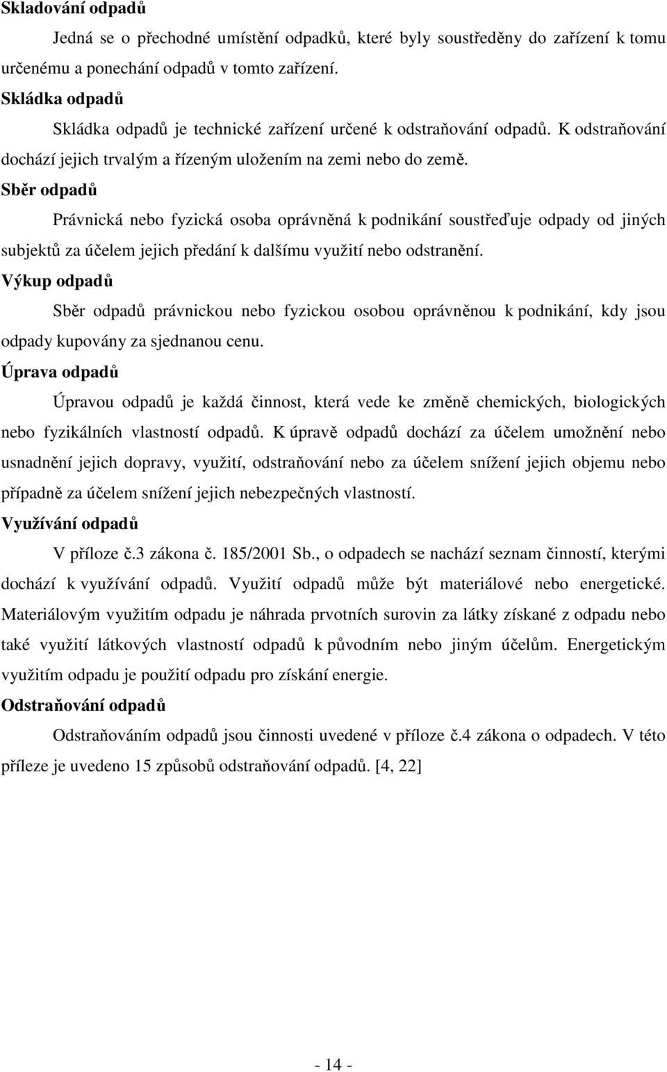 Sběr odpadů Právnická nebo fyzická osoba oprávněná k podnikání soustřeďuje odpady od jiných subjektů za účelem jejich předání k dalšímu využití nebo odstranění.