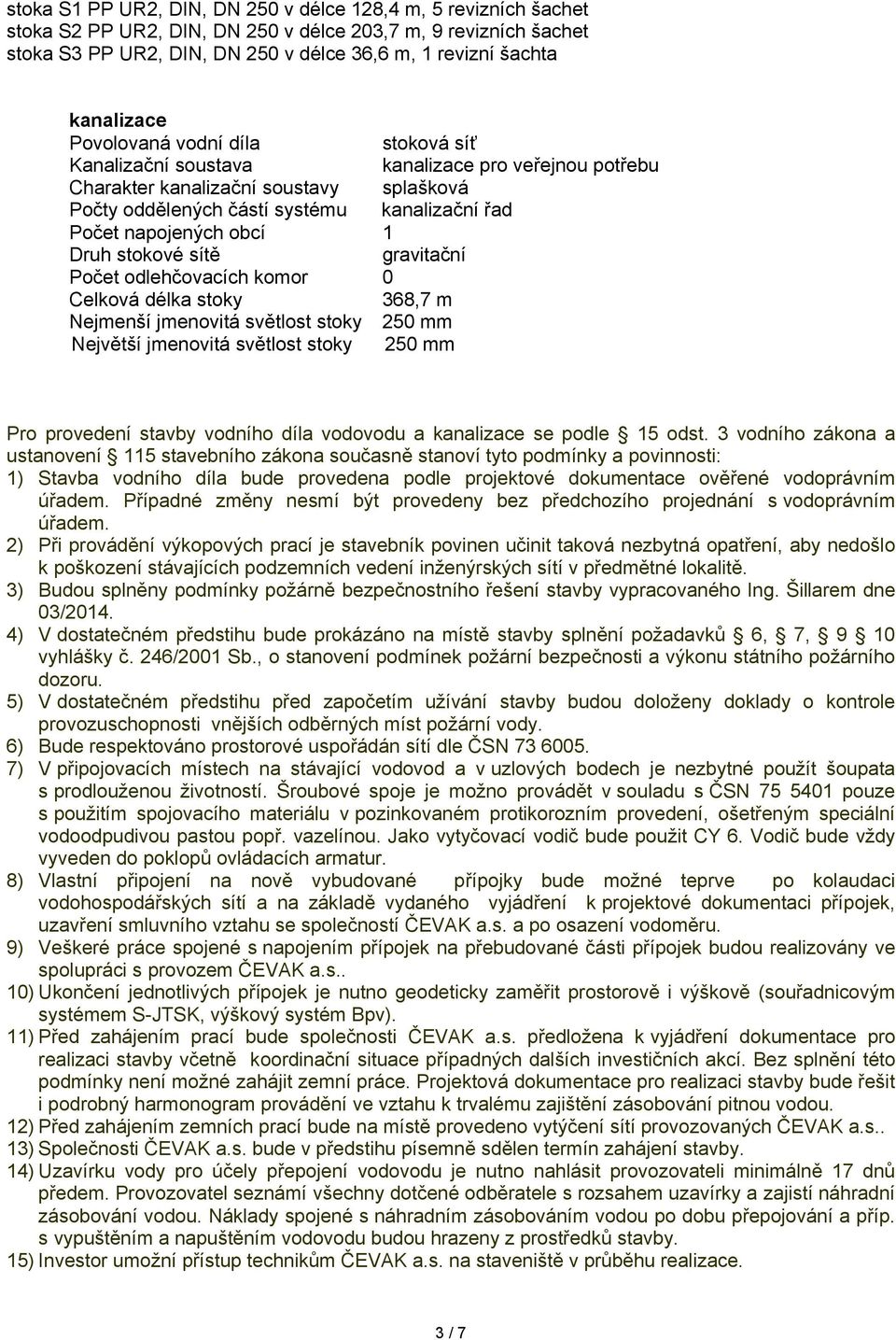 napojených obcí 1 Druh stokové sítě gravitační Počet odlehčovacích komor 0 Celková délka stoky 368,7 m Nejmenší jmenovitá světlost stoky 250 mm Největší jmenovitá světlost stoky 250 mm Pro provedení