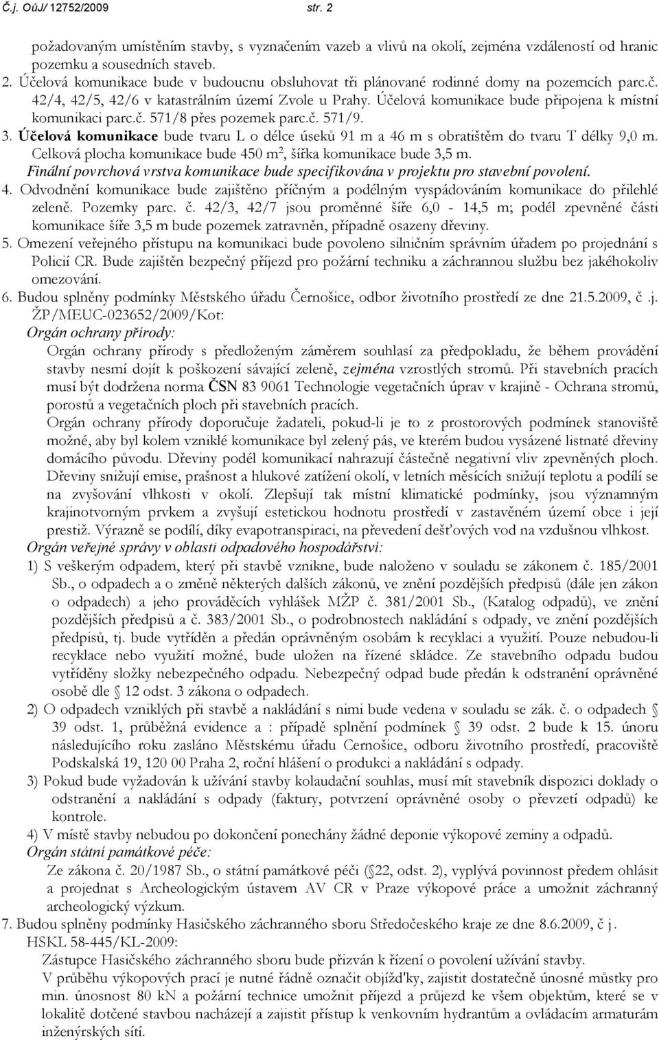 Účelová komunikace bude tvaru L o délce úseků 91 m a 46 m s obratištěm do tvaru T délky 9,0 m. Celková plocha komunikace bude 450 m 2, šířka komunikace bude 3,5 m.