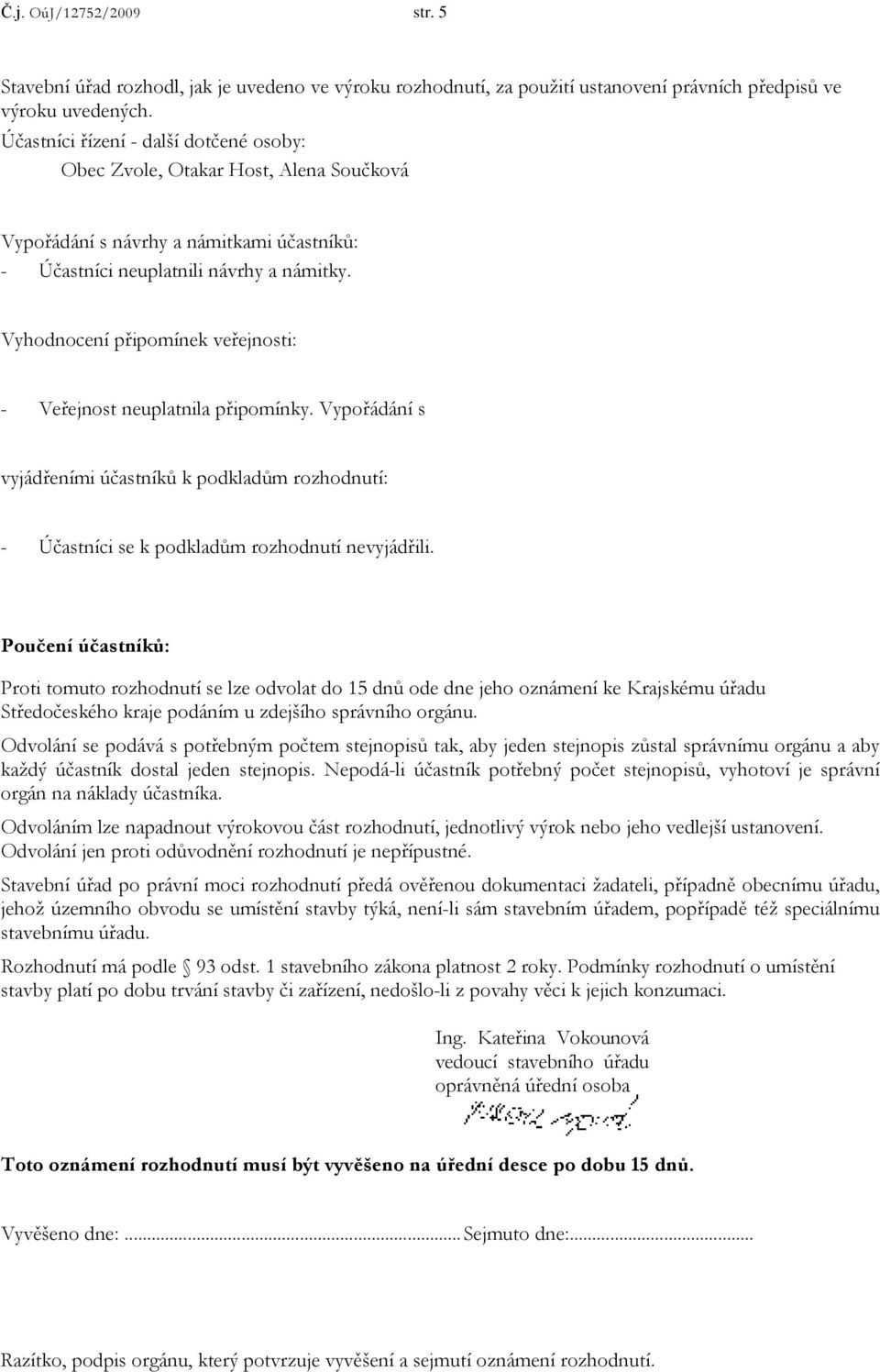 Vyhodnocení připomínek veřejnosti: - Veřejnost neuplatnila připomínky. Vypořádání s vyjádřeními účastníků k podkladům rozhodnutí: - Účastníci se k podkladům rozhodnutí nevyjádřili.