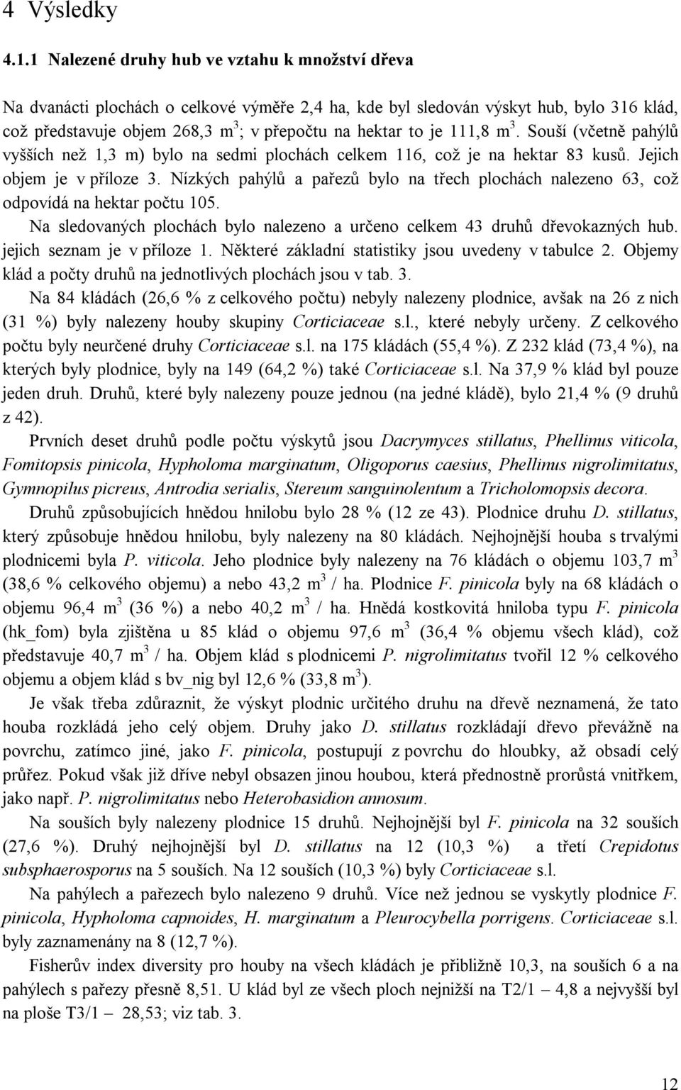 111,8 m 3. Souší (včetně pahýlů vyšších než 1,3 m) bylo na sedmi plochách celkem 116, což je na hektar 83 kusů. Jejich objem je v příloze 3.