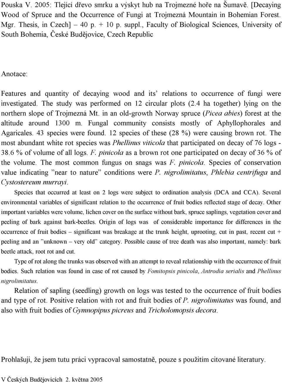 , Faculty of Biological Sciences, University of South Bohemia, České Budějovice, Czech Republic Anotace: Features and quantity of decaying wood and its relations to occurrence of fungi were