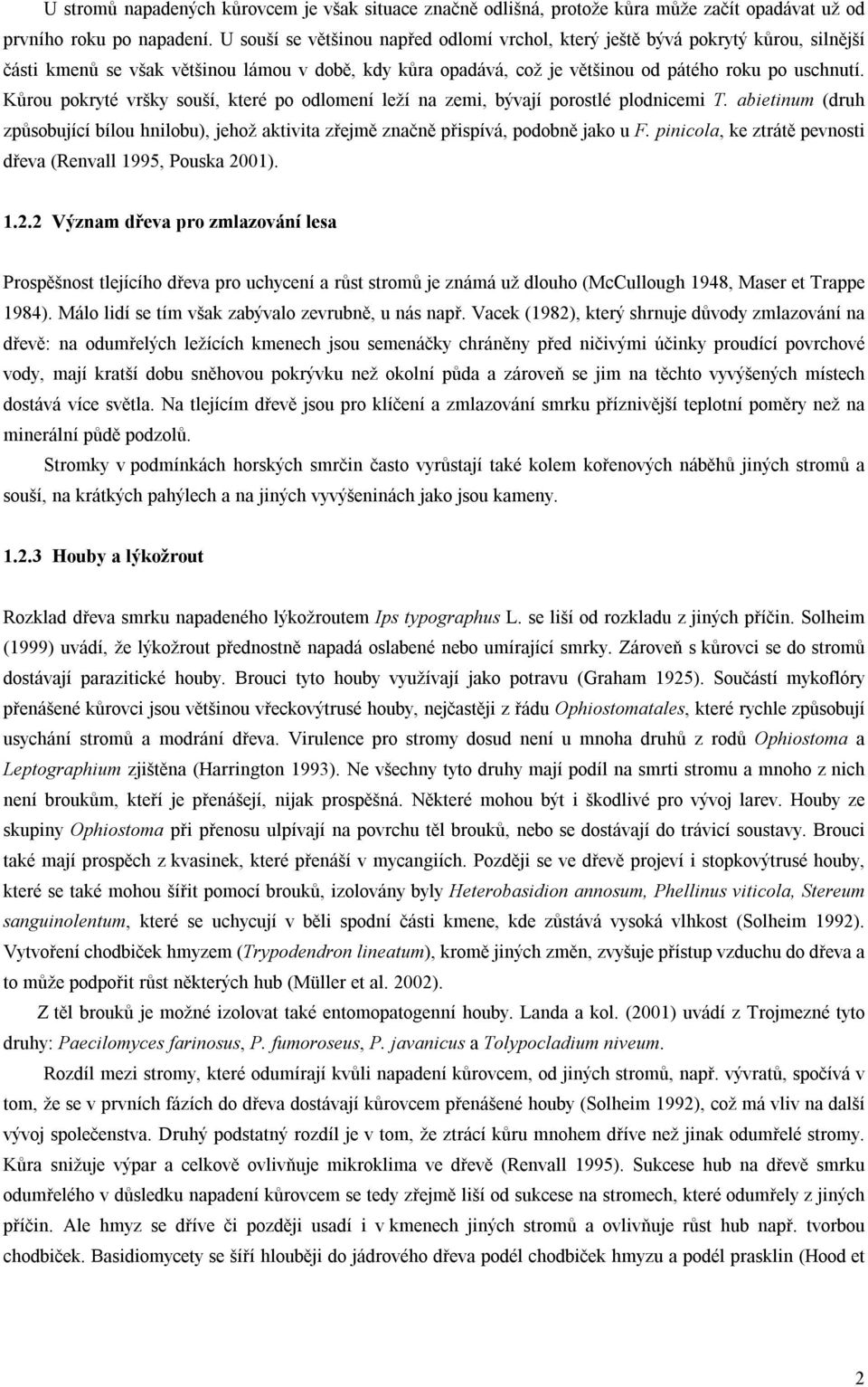 Kůrou pokryté vršky souší, které po odlomení leží na zemi, bývají porostlé plodnicemi T. abietinum (druh způsobující bílou hnilobu), jehož aktivita zřejmě značně přispívá, podobně jako u F.