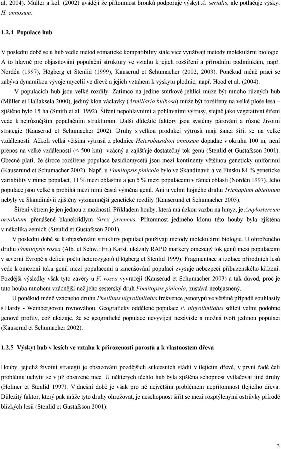 Poněkud méně prací se zabývá dynamikou vývoje mycelií ve dřevě a jejich vztahem k výskytu plodnic, např. Hood et al. (2004). V populacích hub jsou velké rozdíly.