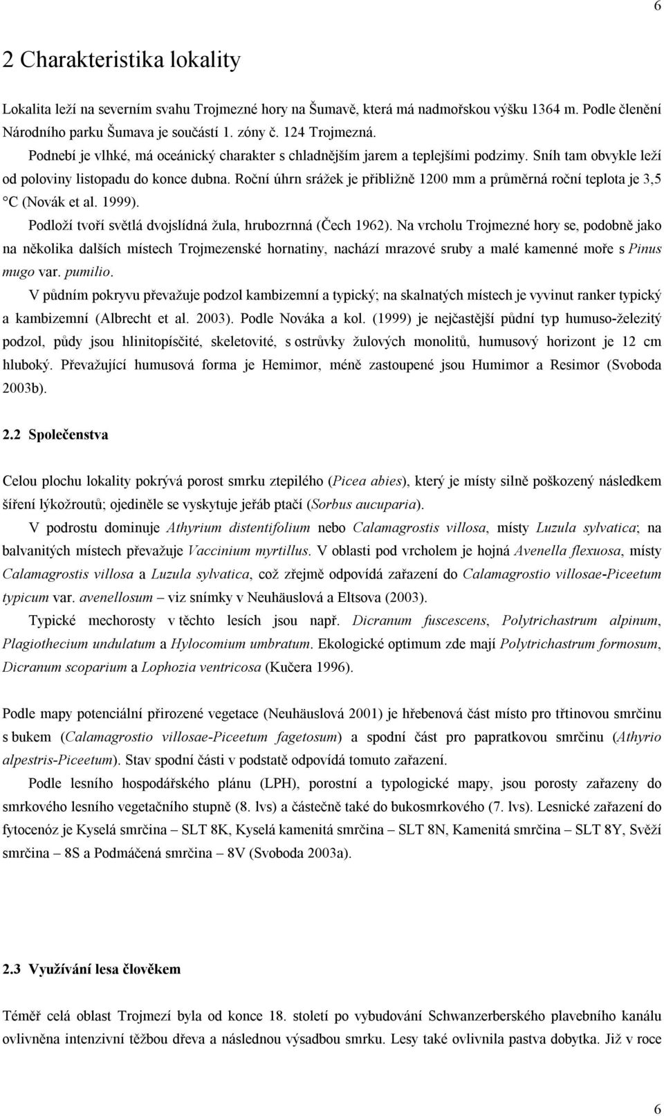 Roční úhrn srážek je přibližně 1200 mm a průměrná roční teplota je 3,5 C (Novák et al. 1999). Podloží tvoří světlá dvojslídná žula, hrubozrnná (Čech 1962).