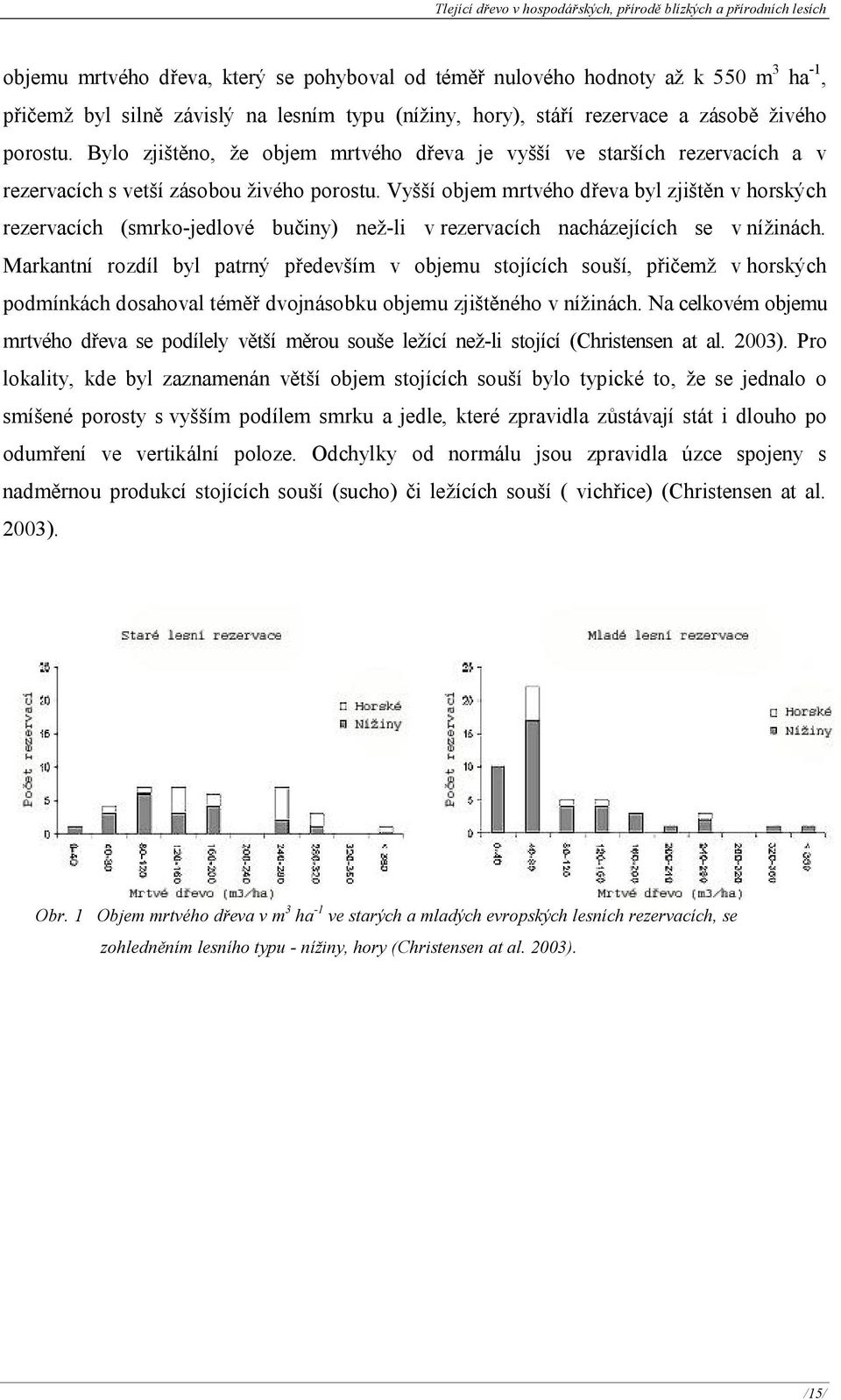 Vyšší objem mrtvého dřeva byl zjištěn v horských rezervacích (smrko-jedlové bučiny) než-li v rezervacích nacházejících se v nížinách.