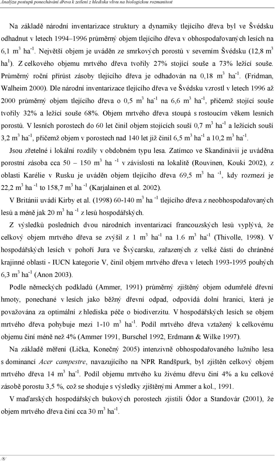 Z celkového objemu mrtvého dřeva tvořily 27% stojící souše a 73% ležící souše. Průměrný roční přírůst zásoby tlejícího dřeva je odhadován na 0,8 m 3 ha -. (Fridman, Walheim 2000).