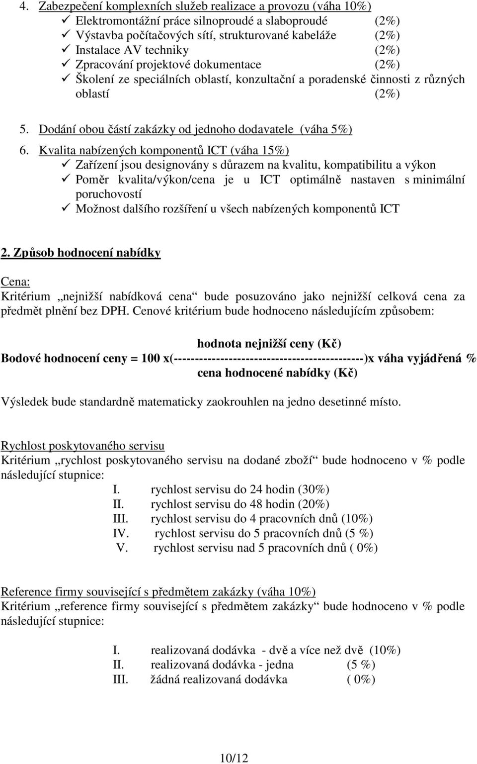 Kvalita nabízených komponentů ICT (váha 15%) Zařízení jsou designovány s důrazem na kvalitu, kompatibilitu a výkon Poměr kvalita/výkon/cena je u ICT optimálně nastaven s minimální poruchovostí