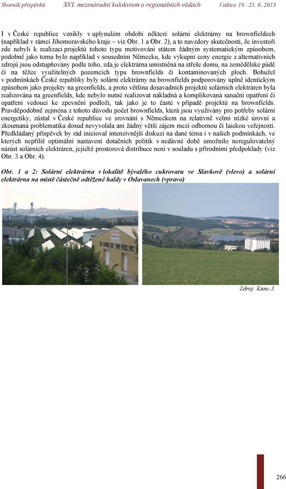 výkupní ceny energie z alternativních zdrojů jsou odstupňovány podle toho, zda je elektrárna umístněná na střeše domu, na zemědělské půdě či na těžce využitelných pozemcích typu brownfields či