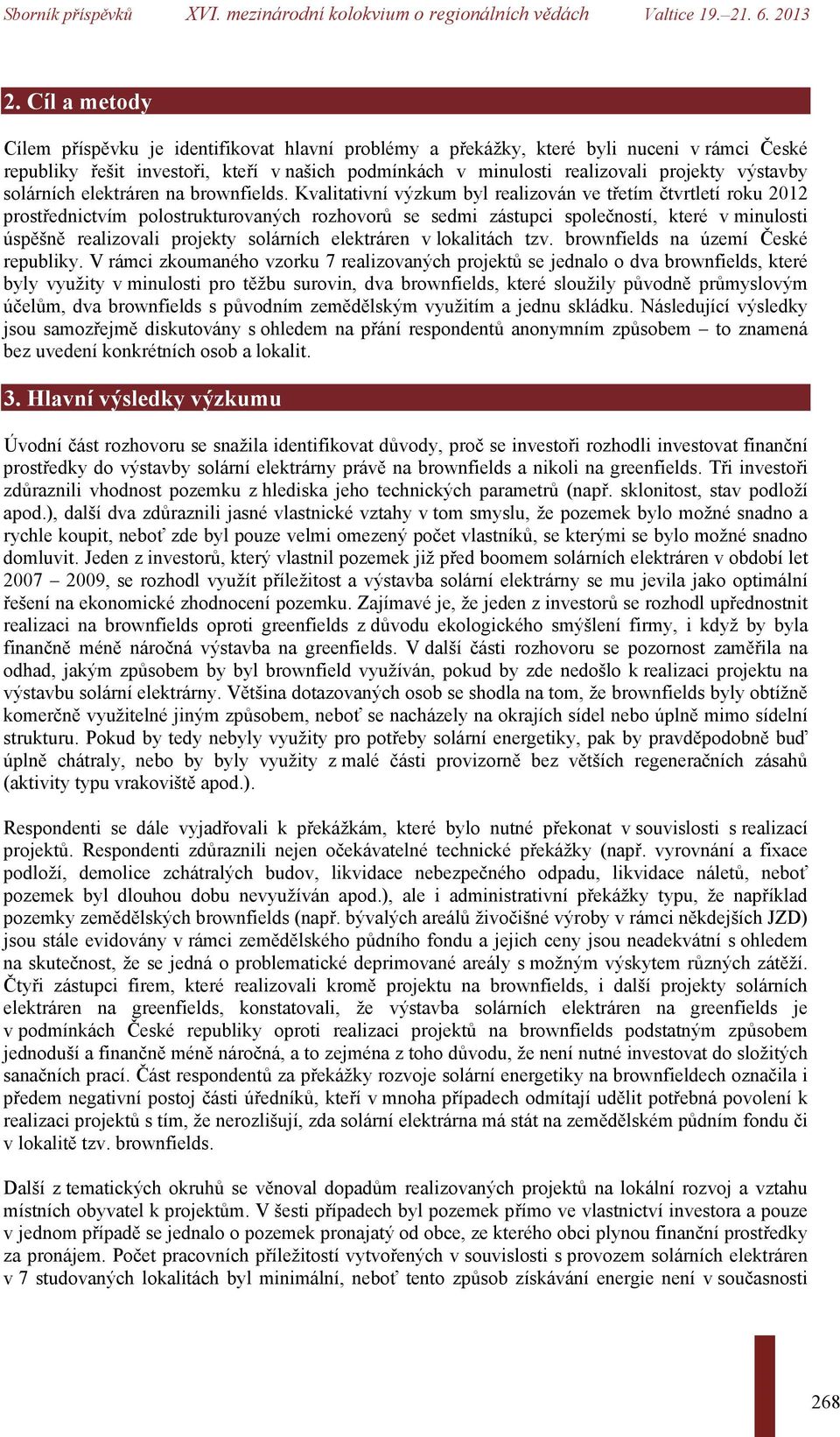 Kvalitativní výzkum byl realizován ve třetím čtvrtletí roku 2012 prostřednictvím polostrukturovaných rozhovorů se sedmi zástupci společností, které v minulosti úspěšně realizovali projekty solárních