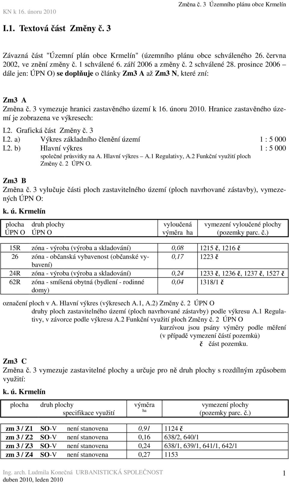 Hranice zastavěného území je zobrazena ve výkresech: I.2. Grafická část Změny č. 3 I.2. a) Výkres základního členění území 1 : 5 000 I.2. b) Hlavní výkres společné průsvitky na A. Hlavní výkres A.