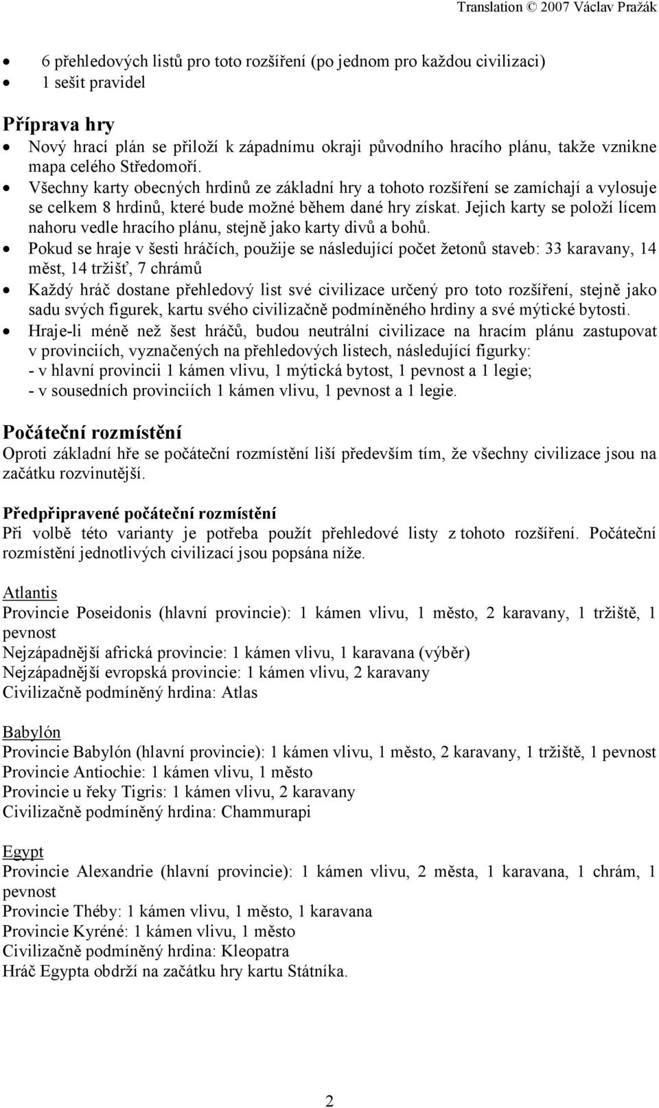 Jejich karty se položí lícem nahoru vedle hracího plánu, stejně jako karty divů a bohů.