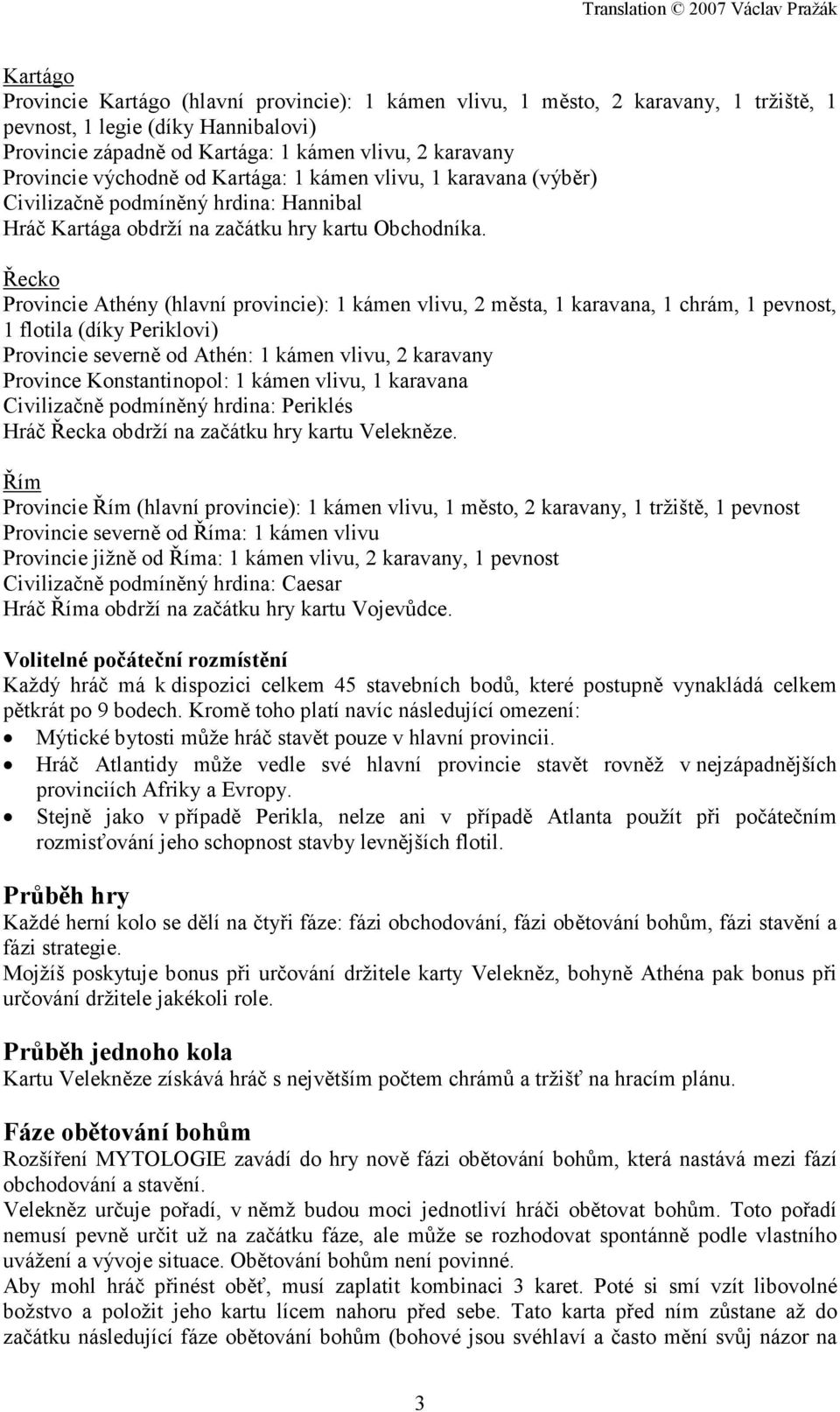 Řecko Provincie Athény (hlavní provincie): 1 kámen vlivu, 2 města, 1 karavana, 1 chrám, 1 pevnost, 1 flotila (díky Periklovi) Provincie severně od Athén: 1 kámen vlivu, 2 karavany Province