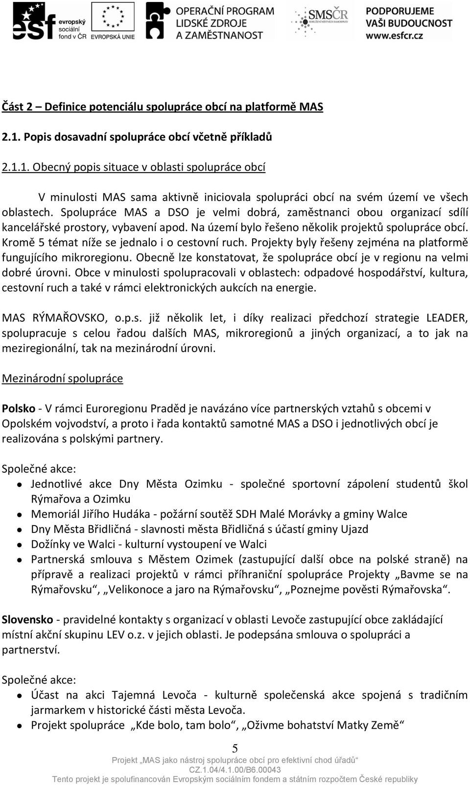 Spolupráce MAS a DSO je velmi dobrá, zaměstnanci obou organizací sdílí kancelářské prostory, vybavení apod. Na území bylo řešeno několik projektů spolupráce obcí.