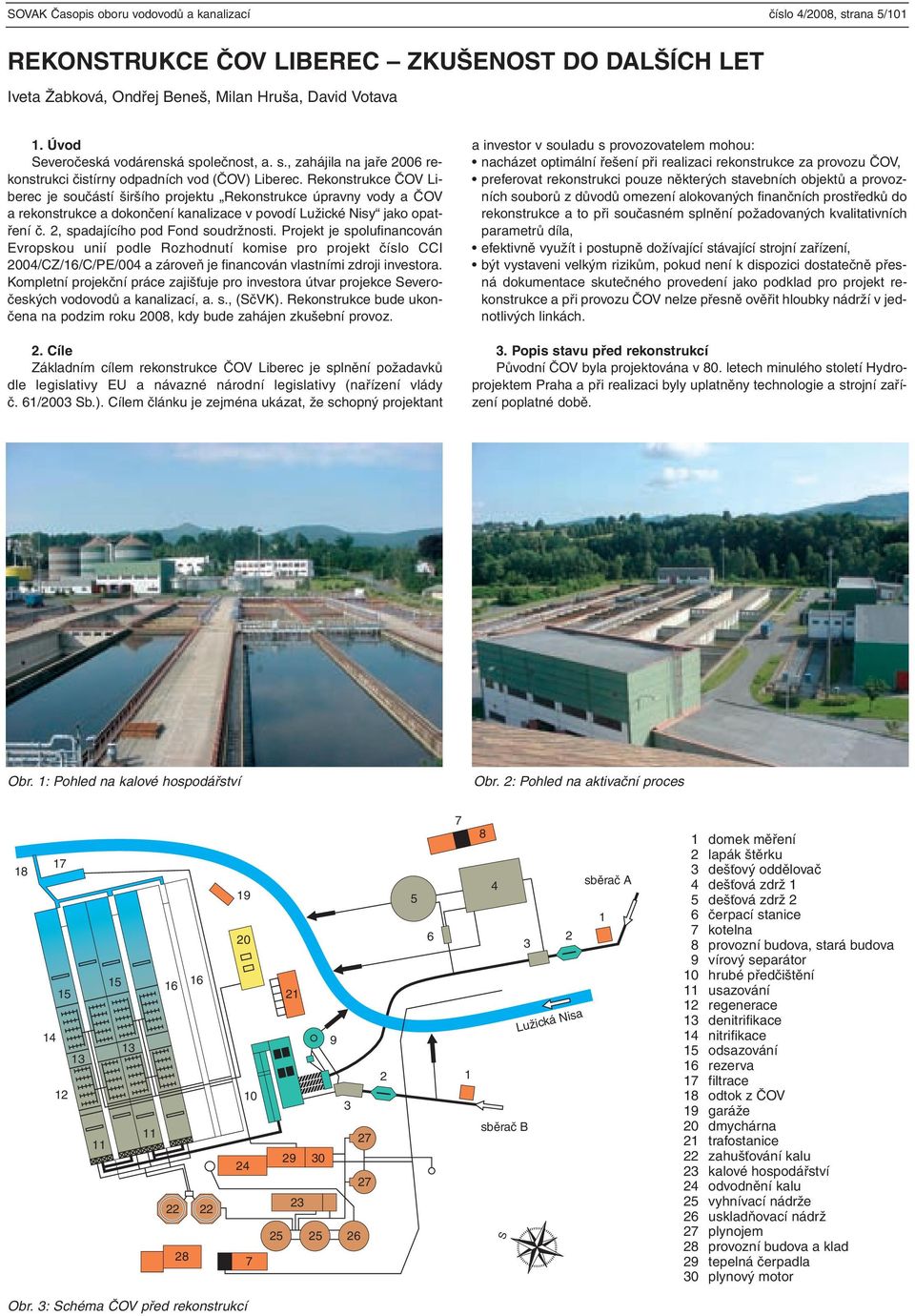 Rekonstrukce ČOV Liberec je součástí širšího projektu Rekonstrukce úpravny vody a ČOV a rekonstrukce a dokončení kanalizace v povodí Lužické Nisy jako opatření č. 2, spadajícího pod Fond soudržnosti.