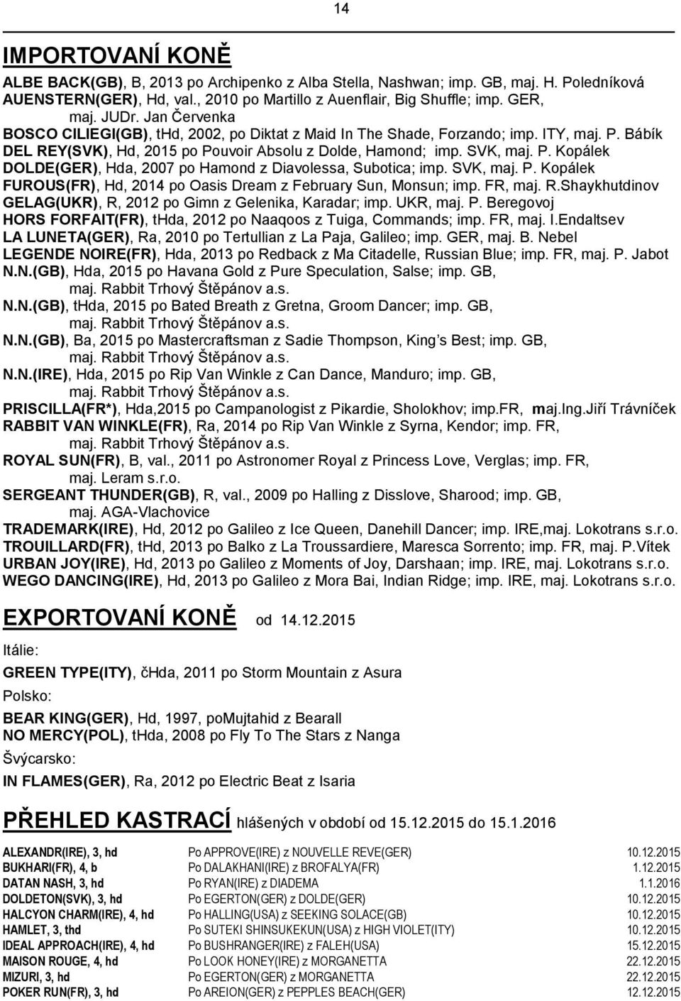 SVK, maj. P. Kopálek FUROUS(FR), Hd, 2014 po Oasis Dream z February Sun, Monsun; imp. FR, maj. R.Shaykhutdinov GELAG(UKR), R, 2012 po Gimn z Gelenika, Karadar; imp. UKR, maj. P. Beregovoj HORS FORFAIT(FR), thda, 2012 po Naaqoos z Tuiga, Commands; imp.
