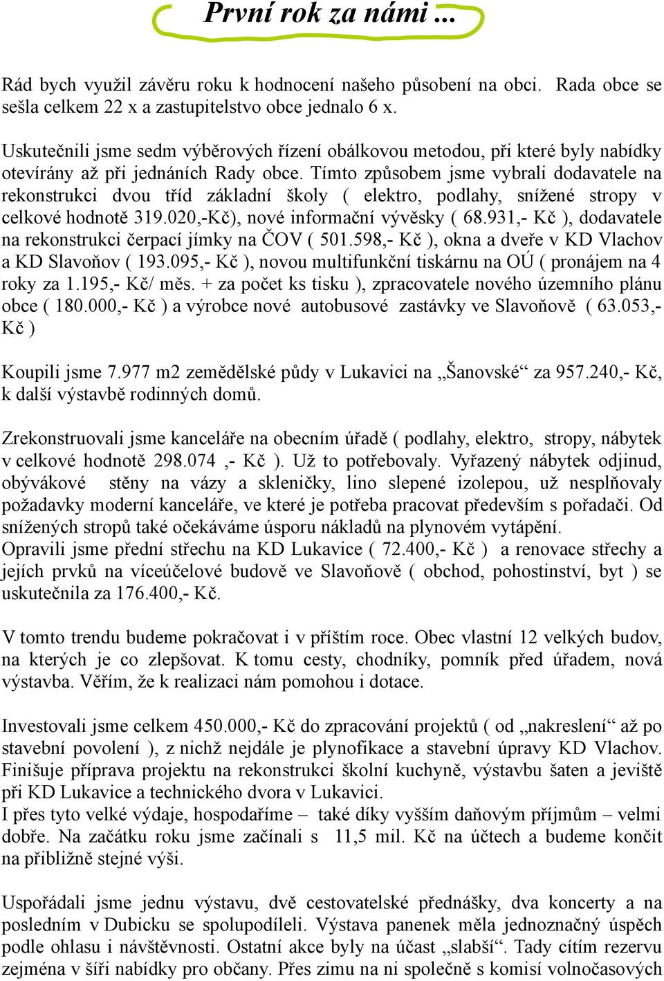 Tímto způsobem jsme vybrali dodavatele na rekonstrukci dvou tříd základní školy ( elektro, podlahy, snížené stropy v celkové hodnotě 319.020,-Kč), nové informační vývěsky ( 68.