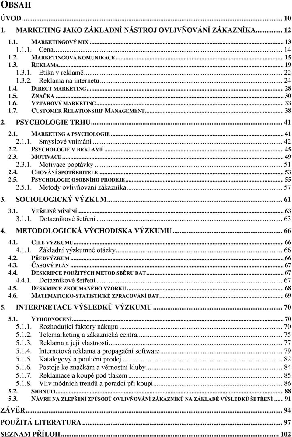 .. 41 2.1.1. Smyslové vnímání... 42 2.2. PSYCHOLOGIE V REKLAMĚ... 45 2.3. MOTIVACE... 49 2.3.1. Motivace poptávky... 51 2.4. CHOVÁNÍ SPOTŘEBITELE... 53 2.5. PSYCHOLOGIE OSOBNÍHO PRODEJE... 55 2.5.1. Metody ovlivňování zákazníka.