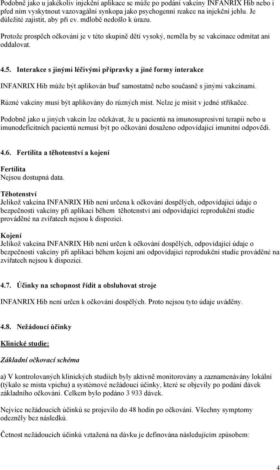 Interakce s jinými léčivými přípravky a jiné formy interakce INFANRIX Hib může být aplikován buď samostatně nebo současně s jinými vakcínami. Různé vakcíny musí být aplikovány do různých míst.