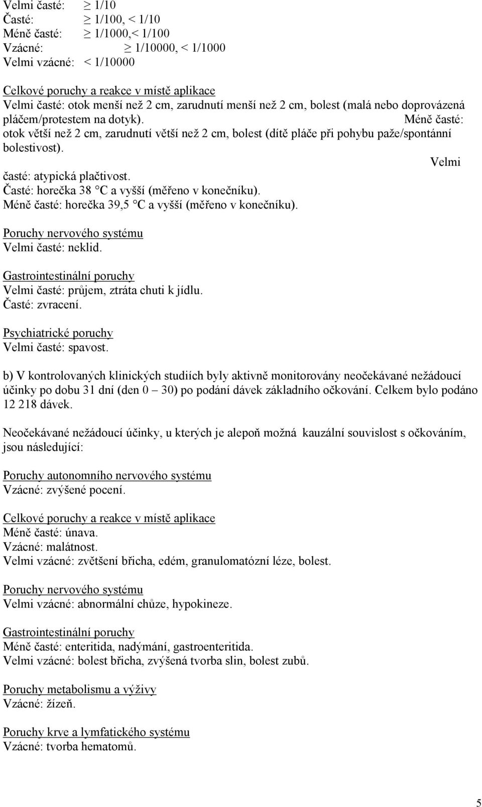 Méně časté: otok větší než 2 cm, zarudnutí větší než 2 cm, bolest (dítě pláče při pohybu paže/spontánní bolestivost). Velmi časté: atypická plačtivost.