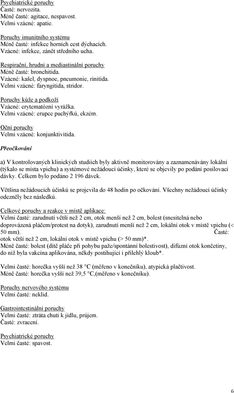 Poruchy kůže a podkoží Vzácné: erytematózní vyrážka. Velmi vzácné: erupce puchýřků, ekzém. Oční poruchy Velmi vzácné: konjunktivitida.