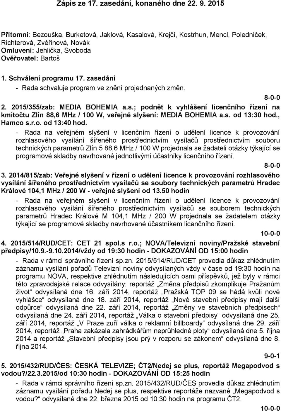 zasedání - Rada schvaluje program ve znění projednaných změn. 8-0-0 2. 2015/355/zab: MEDIA BOHEMIA a.s.; podnět k vyhlášení licenčního řízení na kmitočtu Zlín 88,6 MHz / 100 W, veřejné slyšení: MEDIA BOHEMIA a.