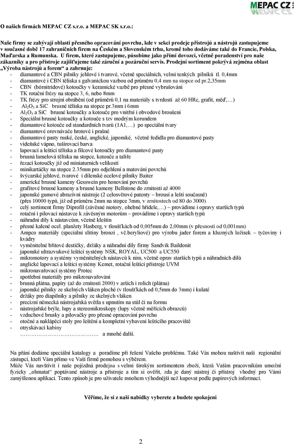 : Naše firmy se zabývají oblastí přesného opracování povrchu, kde v sekci prodeje přístrojů a nástrojů zastupujeme v současné době 17 zahraničních firem na Českém a Slovenském trhu, kromě toho