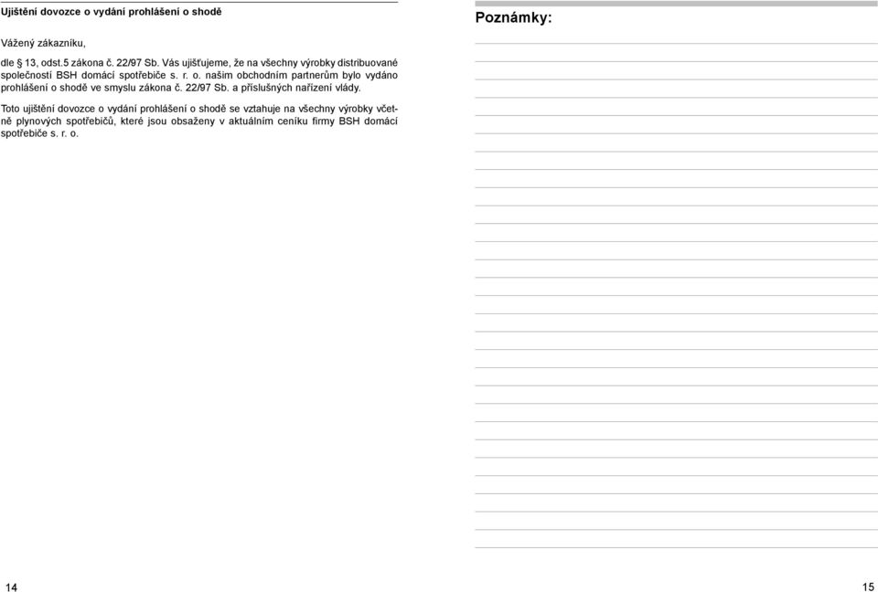našim obchodním partnerům bylo vydáno prohlášení o shodě ve smyslu zákona č. 22/97 Sb. a příslušných nařízení vlády.