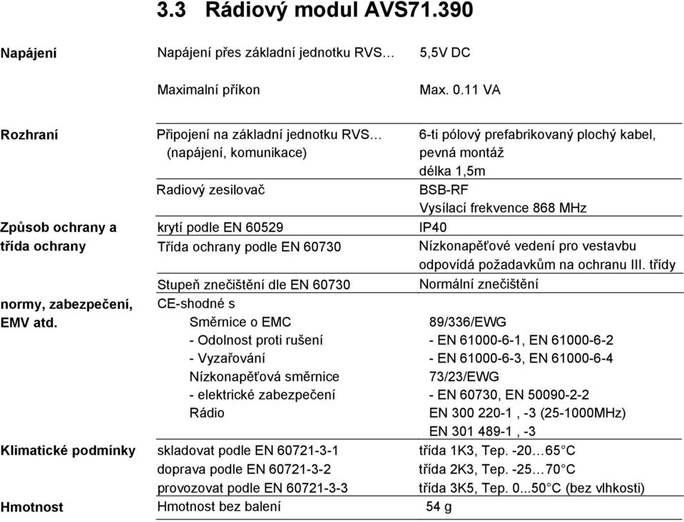 Směrnice o EMC - Odolnost proti rušení - Vyzařování Nízkonapěťová směrnice - elektrické zabezpečení Rádio skladovat podle EN 60721-3-1 doprava podle EN 60721-3-2 provozovat podle EN 60721-3-3