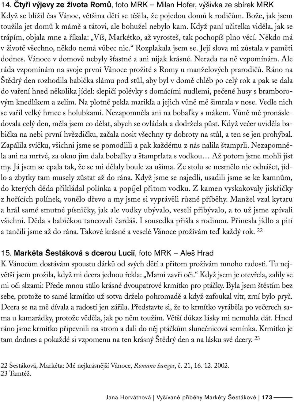 Někdo má v životě všechno, někdo nemá vůbec nic. Rozplakala jsem se. Její slova mi zůstala v paměti dodnes. Vánoce v domově nebyly šťastné a ani nijak krásné. Nerada na ně vzpomínám.