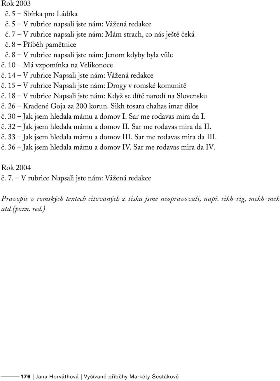 18 V rubrice Napsali jste nám: Když se dítě narodí na Slovensku č. 26 Kradené Goja za 200 korun. Sikh tosara chahas imar dilos č. 30 Jak jsem hledala mámu a domov I. Sar me rodavas mira da I. č. 32 Jak jsem hledala mámu a domov II.