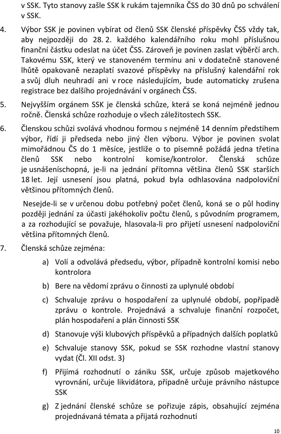 Takovému SSK, který ve stanoveném termínu ani v dodatečně stanovené lhůtě opakovaně nezaplatí svazové příspěvky na příslušný kalendářní rok a svůj dluh neuhradí ani v roce následujícím, bude