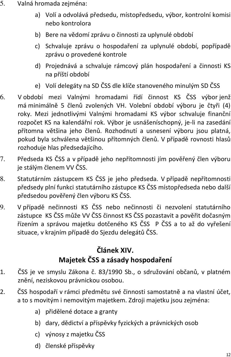 ČSS 6. V období mezi Valnými hromadami řídí činnost KS ČSS výbor jenž má minimálně 5 členů zvolených VH. Volební období výboru je čtyři (4) roky.