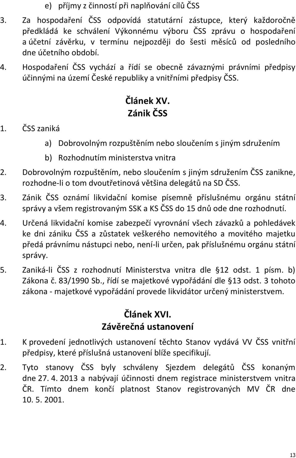 dne účetního období. 4. Hospodaření ČSS vychází a řídí se obecně závaznými právními předpisy účinnými na území České republiky a vnitřními předpisy ČSS. 1. ČSS zaniká Článek XV.