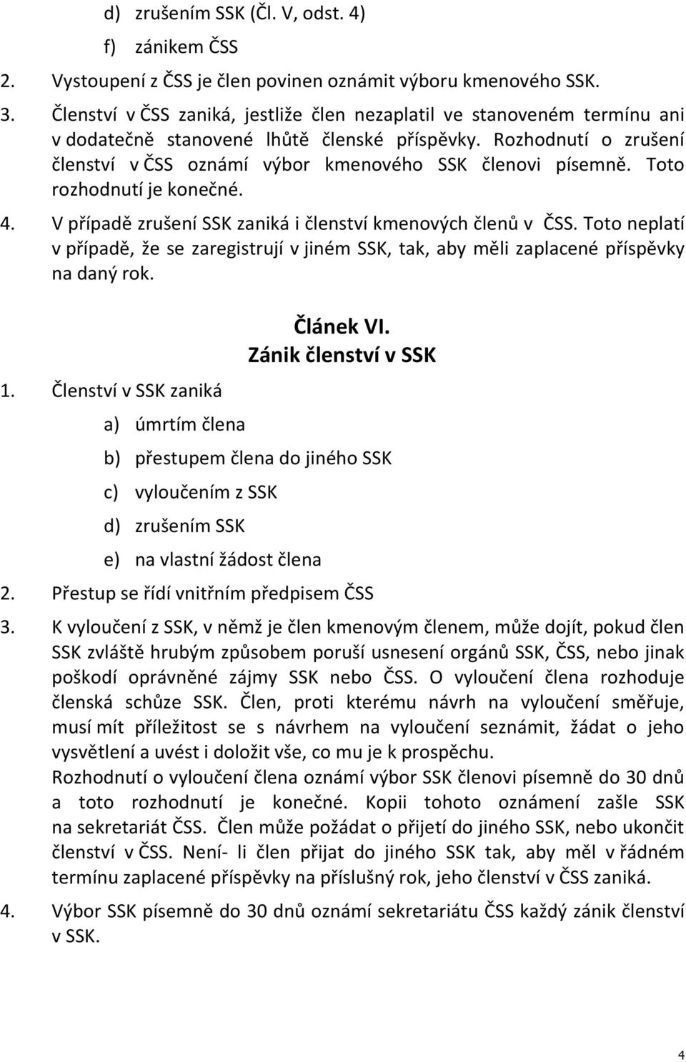 Toto rozhodnutí je konečné. 4. V případě zrušení SSK zaniká i členství kmenových členů v ČSS. Toto neplatí v případě, že se zaregistrují v jiném SSK, tak, aby měli zaplacené příspěvky na daný rok. 1.