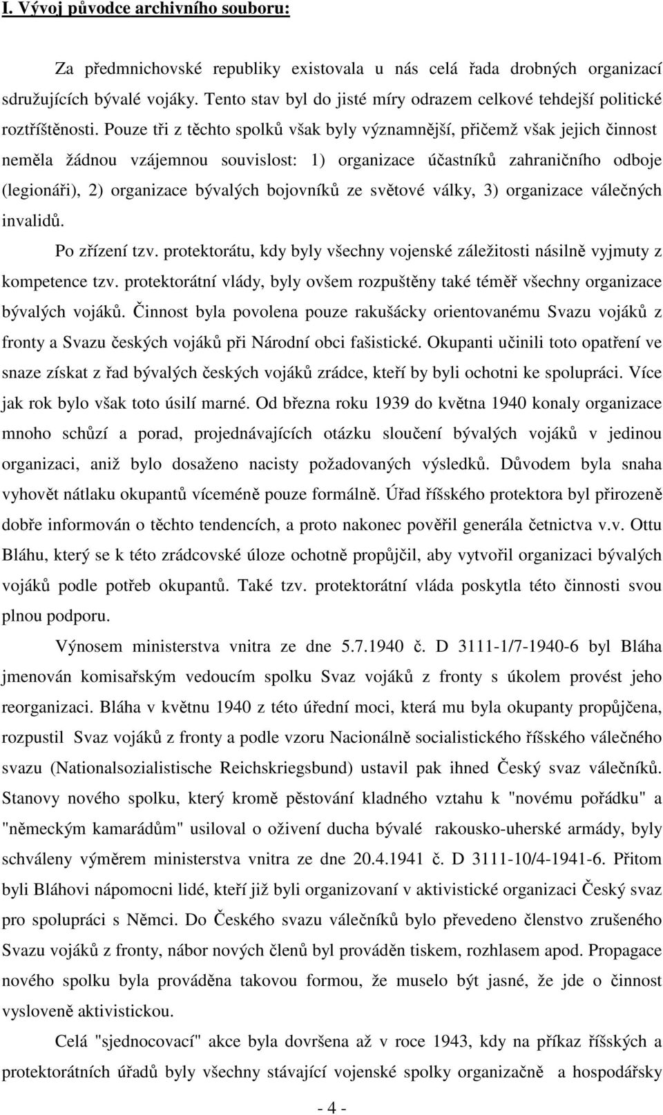 Pouze tři z těchto spolků však byly významnější, přičemž však jejich činnost neměla žádnou vzájemnou souvislost: 1) organizace účastníků zahraničního odboje (legionáři), 2) organizace bývalých