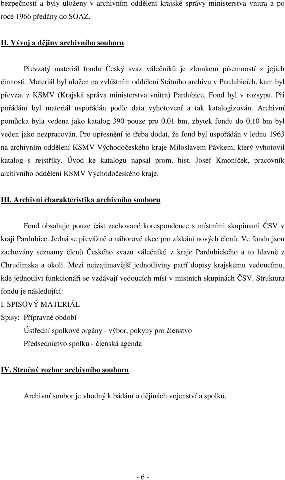 Materiál byl uložen na zvláštním oddělení Státního archivu v Pardubicích, kam byl převzat z KSMV (Krajská správa ministerstva vnitra) Pardubice. Fond byl v rozsypu.