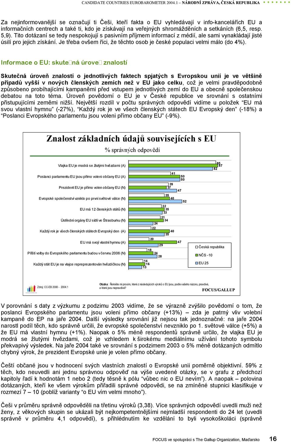 shromážděních a setkáních (6,5, resp. 5,9). Tito dotázaní se tedy nespokojují s pasivním příjmem informací z médií, ale sami vynakládají jisté úsilí pro jejich získání.