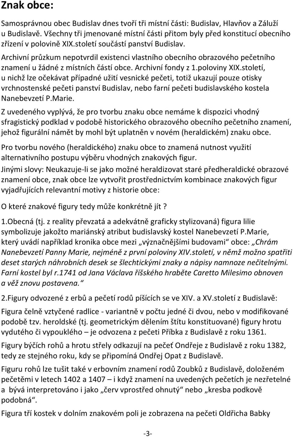 Archivní průzkum nepotvrdil existenci vlastního obecního obrazového pečetního znamení u žádné z místních částí obce. Archivní fondy z 1.poloviny XIX.