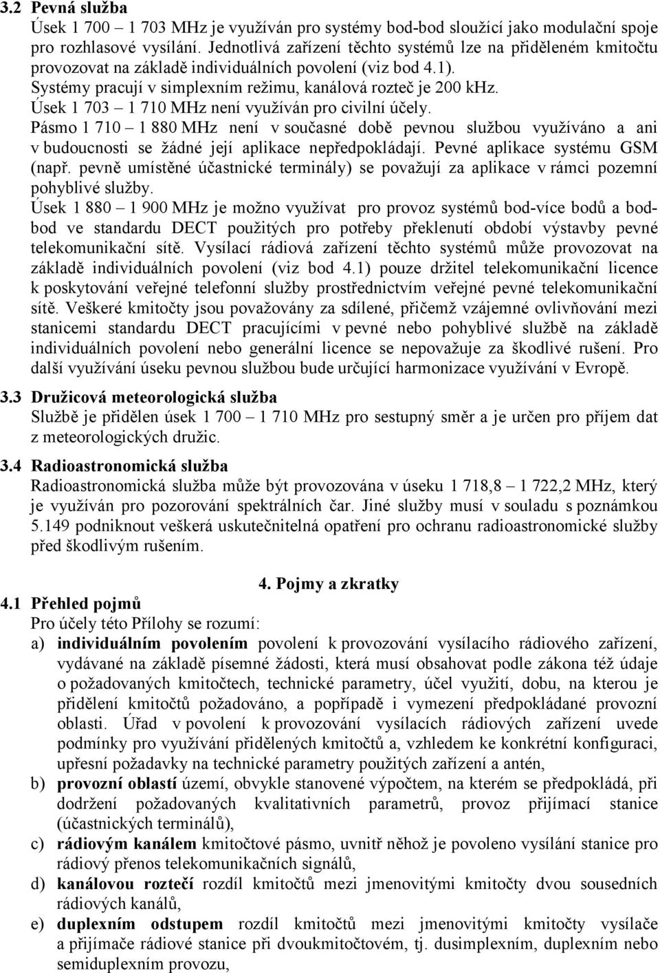 Úsek 1 703 1 710 MHz není využíván pro civilní účely. Pásmo 1 710 1 880 MHz není v současné době pevnou službou využíváno a ani v budoucnosti se žádné její aplikace nepředpokládají.