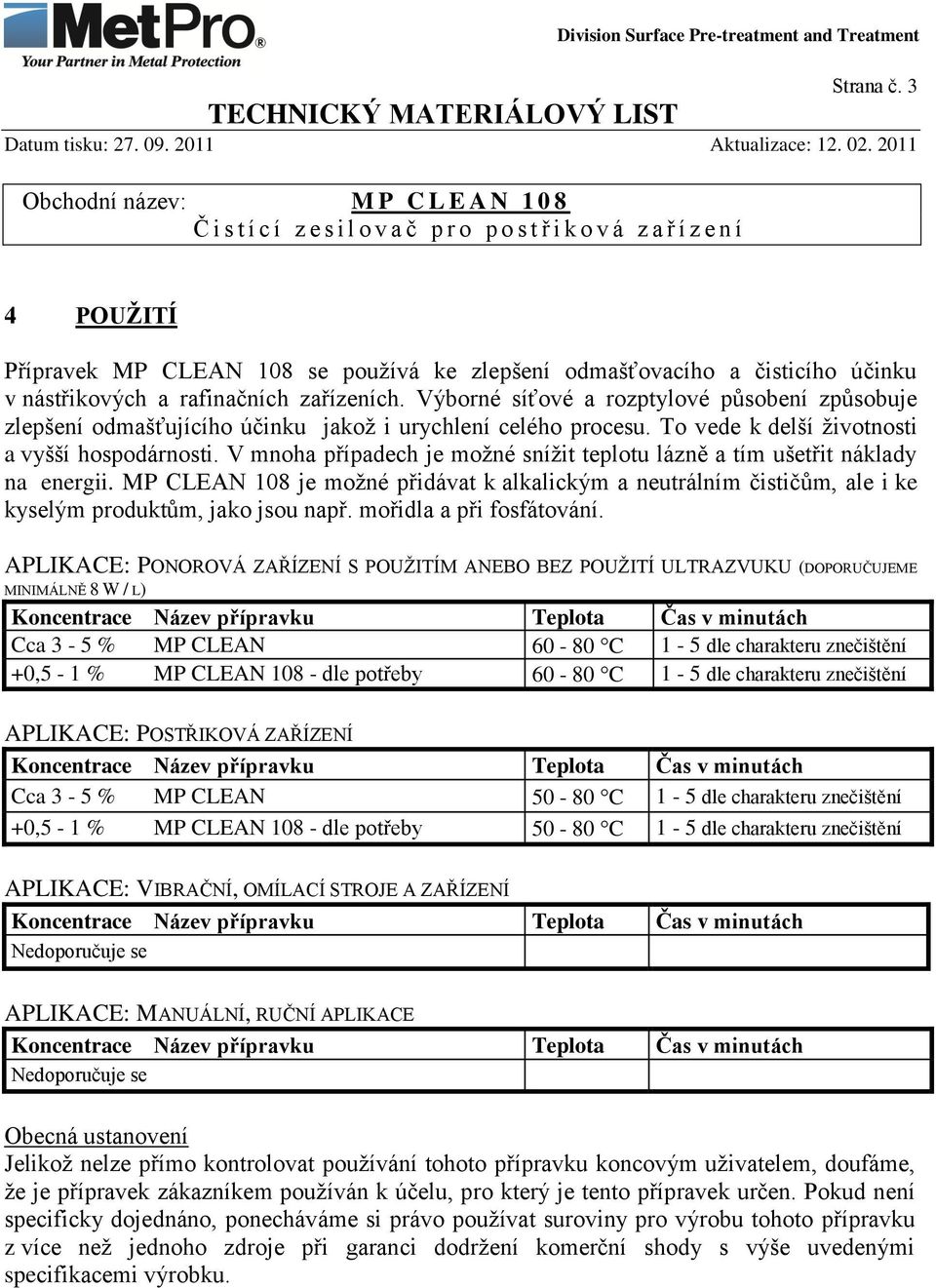 V mnoha případech je možné snížit teplotu lázně a tím ušetřit náklady na energii. MP CLEAN 108 je možné přidávat k alkalickým a neutrálním čističům, ale i ke kyselým produktům, jako jsou např.