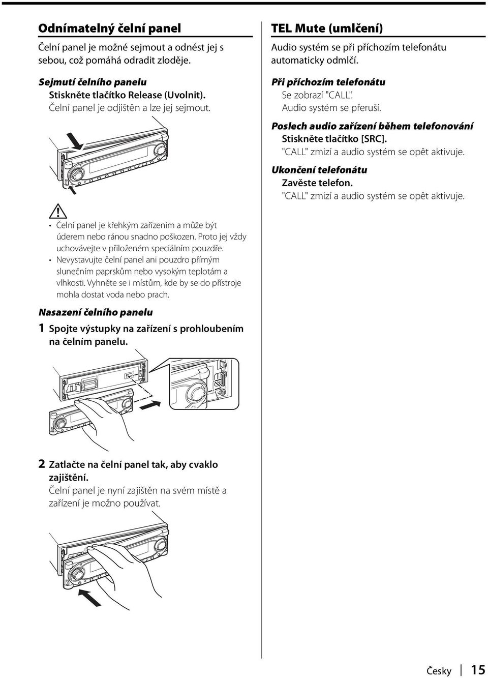 Poslech audio zařízení během telefonování Stiskněte tlačítko [SRC]. "CALL" zmizí a audio systém se opět aktivuje. Ukončení telefonátu Zavěste telefon. "CALL" zmizí a audio systém se opět aktivuje. Čelní panel je křehkým zařízením a může být úderem nebo ránou snadno poškozen.